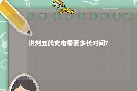 悦刻五代充电需要多长时间
？ 